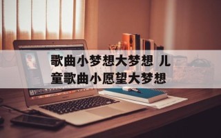 歌曲小梦想大梦想 儿童歌曲小愿望大梦想