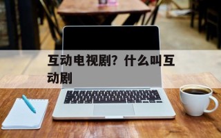 互动电视剧？什么叫互动剧