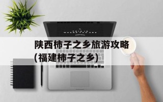 陕西柿子之乡旅游攻略(福建柿子之乡)
