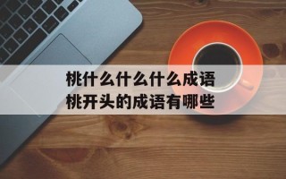 桃什么什么什么成语 桃开头的成语有哪些