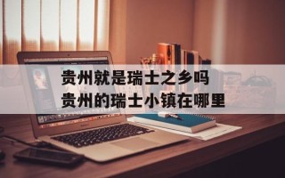 贵州就是瑞士之乡吗 贵州的瑞士小镇在哪里