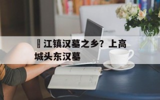 郪江镇汉墓之乡？上高城头东汉墓