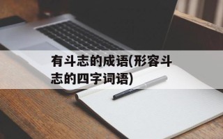 有斗志的成语(形容斗志的四字词语)