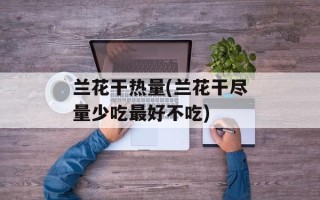 兰花干热量(兰花干尽量少吃最好不吃)
