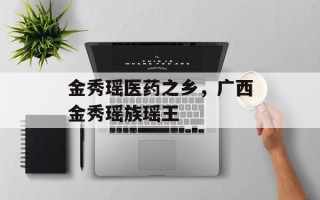 金秀瑶医药之乡，广西金秀瑶族瑶王