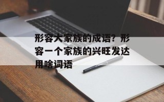 形容大家族的成语？形容一个家族的兴旺发达用啥词语