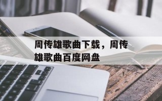周传雄歌曲下载，周传雄歌曲百度网盘