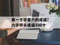 第一个字是六的成语？六字开头成语100个
