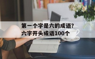 第一个字是六的成语？六字开头成语100个