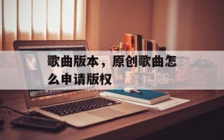 歌曲版本，原创歌曲怎么申请版权