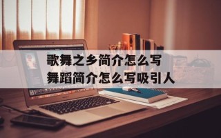 歌舞之乡简介怎么写 舞蹈简介怎么写吸引人