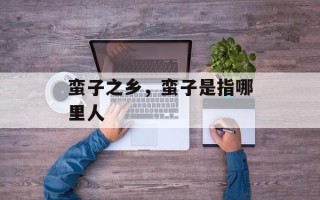 蛮子之乡，蛮子是指哪里人