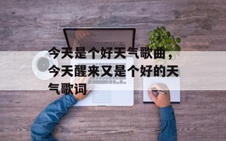 今天是个好天气歌曲，今天醒来又是个好的天气歌词