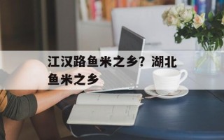江汉路鱼米之乡？湖北鱼米之乡