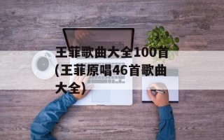 王菲歌曲大全100首(王菲原唱46首歌曲大全)