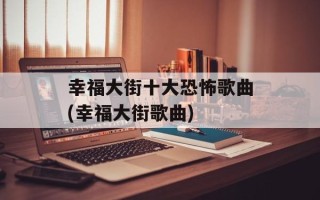 幸福大街十大恐怖歌曲(幸福大街歌曲)