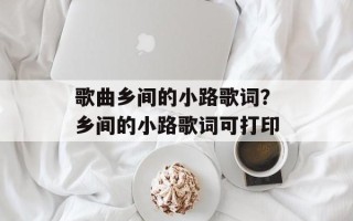 歌曲乡间的小路歌词？乡间的小路歌词可打印