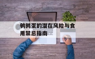 鹌鹑蛋的潜在风险与食用禁忌指南