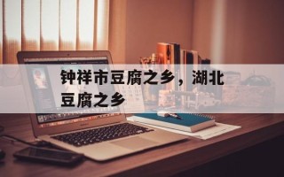 钟祥市豆腐之乡，湖北豆腐之乡