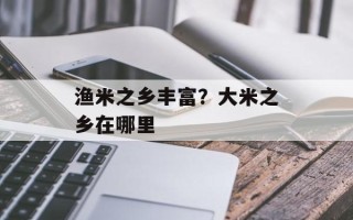 渔米之乡丰富？大米之乡在哪里