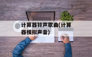 计算器铃声歌曲(计算器模拟声音)