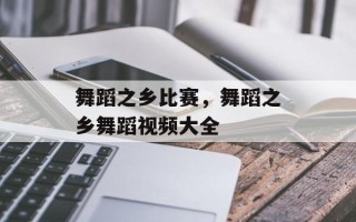 舞蹈之乡比赛，舞蹈之乡舞蹈视频大全