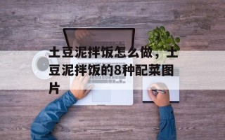 土豆泥拌饭怎么做，土豆泥拌饭的8种配菜图片