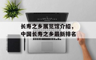 长寿之乡展览馆介绍，中国长寿之乡最新排名