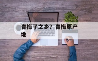 青梅子之乡？青梅原产地