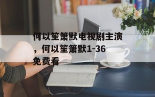 何以笙箫默电视剧主演，何以笙箫默1-36免费看