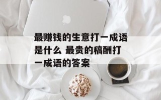 最赚钱的生意打一成语是什么 最贵的稿酬打一成语的答案