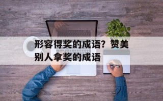 形容得奖的成语？赞美别人拿奖的成语