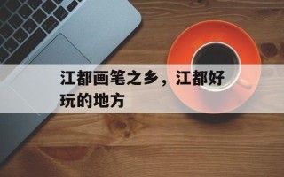 江都画笔之乡，江都好玩的地方