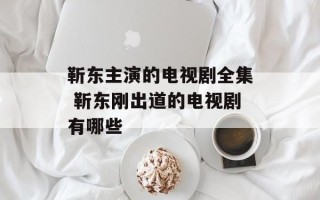 靳东主演的电视剧全集 靳东刚出道的电视剧有哪些