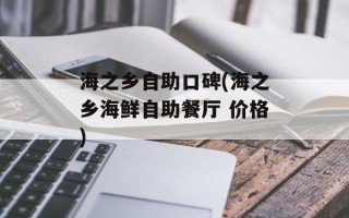 海之乡自助口碑(海之乡海鲜自助餐厅 价格)