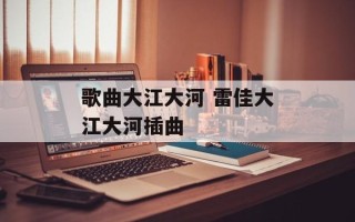 歌曲大江大河 雷佳大江大河插曲