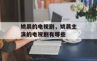 姚晨的电视剧，姚晨主演的电视剧有哪些