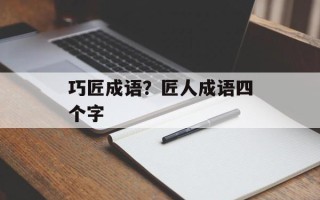 巧匠成语？匠人成语四个字