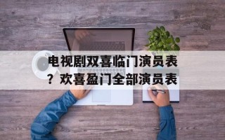 电视剧双喜临门演员表？欢喜盈门全部演员表