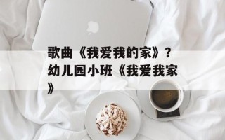 歌曲《我爱我的家》？幼儿园小班《我爱我家》