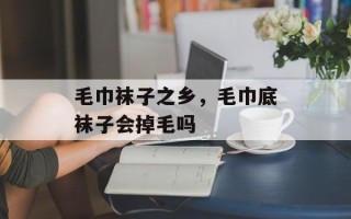 毛巾袜子之乡，毛巾底袜子会掉毛吗