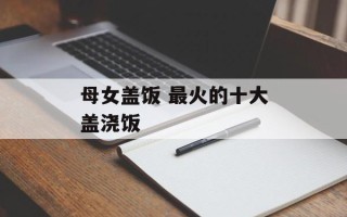 母女盖饭 最火的十大盖浇饭