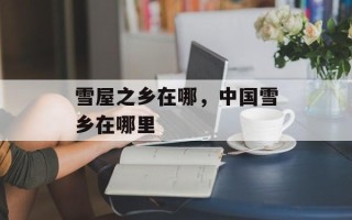 雪屋之乡在哪，中国雪乡在哪里