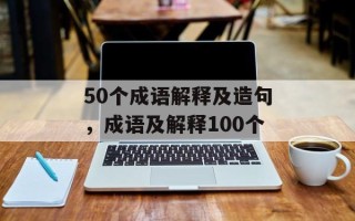 50个成语解释及造句，成语及解释100个
