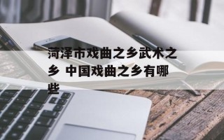 菏泽市戏曲之乡武术之乡 中国戏曲之乡有哪些