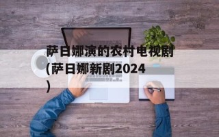 萨日娜演的农村电视剧(萨日娜新剧2024)