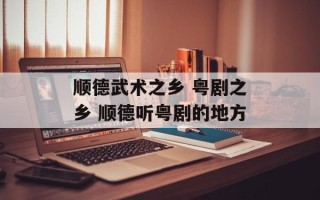 顺德武术之乡 粤剧之乡 顺德听粤剧的地方