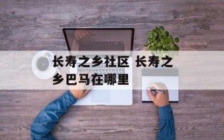 长寿之乡社区 长寿之乡巴马在哪里