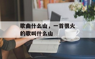 歌曲什么山，一首很火的歌叫什么山