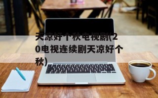 天凉好个秋电视剧(20电视连续剧天凉好个秋)